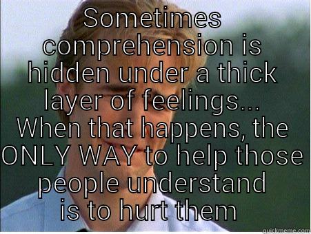 I LOVE to SMILE - SOMETIMES COMPREHENSION IS HIDDEN UNDER A THICK LAYER OF FEELINGS... WHEN THAT HAPPENS, THE ONLY WAY TO HELP THOSE PEOPLE UNDERSTAND IS TO HURT THEM  1990s Problems