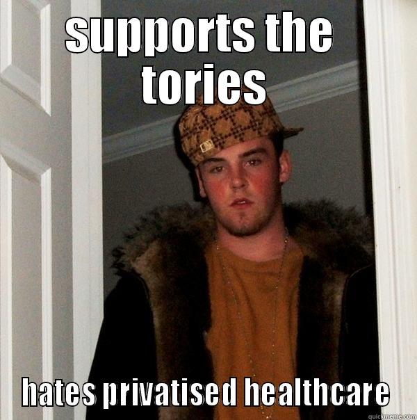 SUPPORTS THE  TORIES HATES PRIVATISED HEALTHCARE Scumbag Steve