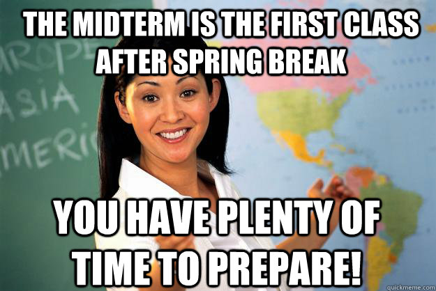 The Midterm is the First Class After Spring Break You Have Plenty of Time to Prepare! - The Midterm is the First Class After Spring Break You Have Plenty of Time to Prepare!  Unhelpful High School Teacher