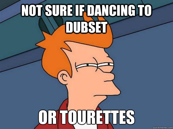 Not sure if dancing to Dubset or tourettes  Futurama Fry