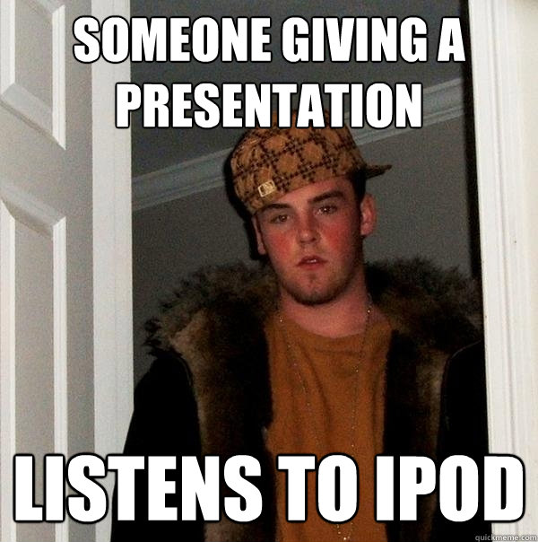 Someone giving a presentation Listens to Ipod  Scumbag Steve