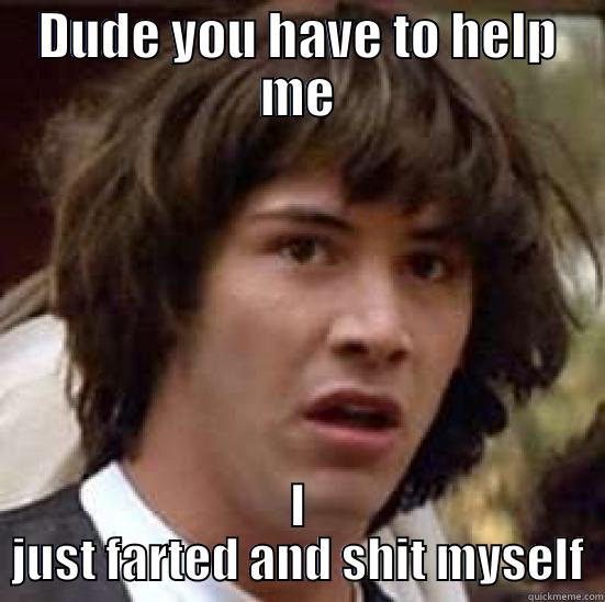 Oh no Face - DUDE YOU HAVE TO HELP ME I JUST FARTED AND SHIT MYSELF conspiracy keanu