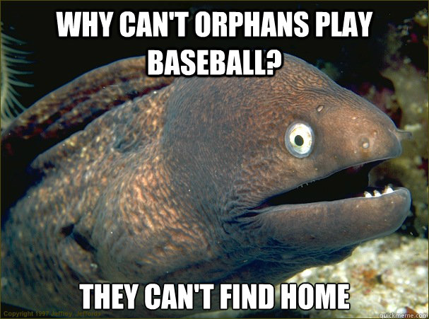 Why can't orphans play baseball? they can't find home - Why can't orphans play baseball? they can't find home  Bad Joke Eel