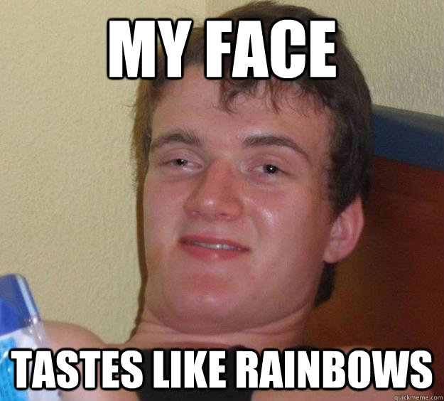 My face tastes like rainbows  10 Guy