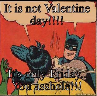 It is not Valentine Day, it only Friday - IT IS NOT VALENTINE DAY!!!! IT'S ONLY FRIDAY.. YOU ASSHOLE!!! Slappin Batman