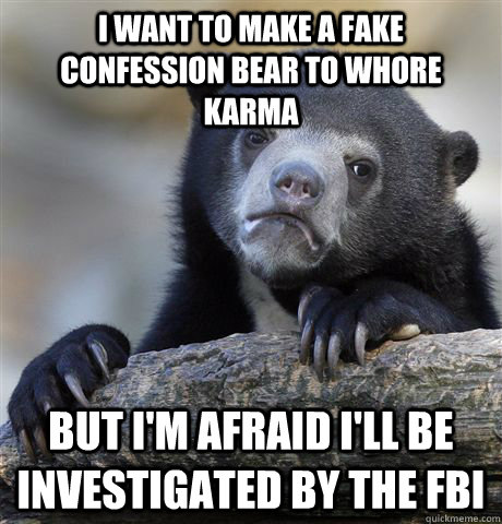 I want to make a fake confession bear to whore karma But I'm afraid i'll be investigated by the fbi  Confession Bear