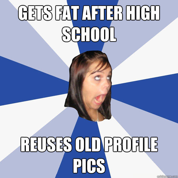 Gets fat after high School reuses old profile pics  