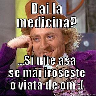 DAI LA MEDICINA? ...SI UITE ASA SE MAI IROSESTE O VIATA DE OM :( Creepy Wonka