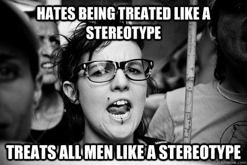 Hates being treated like a stereotype Treats all men like a stereotype  Hypocrite Feminist