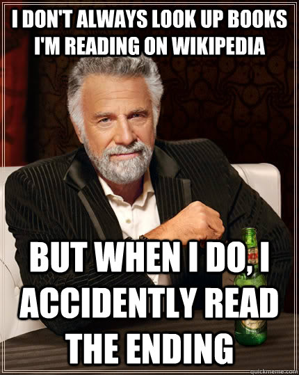 I don't always look up books I'm reading on wikipedia but when I do, I accidently read the ending  The Most Interesting Man In The World