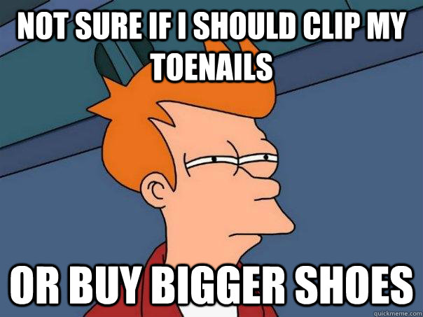 Not sure if I should clip my toenails or buy bigger shoes - Not sure if I should clip my toenails or buy bigger shoes  Futurama Fry