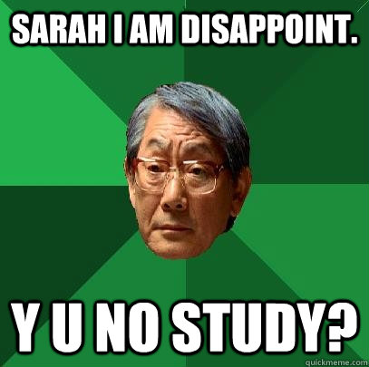 Sarah I am disappoint. Y u no study? - Sarah I am disappoint. Y u no study?  High Expectations Asian Father