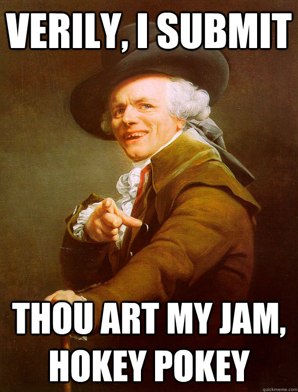 verily, i submit thou art my jam, hokey pokey  Joseph Ducreux