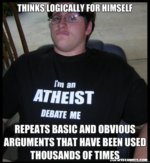 thinks logically for himself repeats basic and obvious arguments that have been used thousands of times - thinks logically for himself repeats basic and obvious arguments that have been used thousands of times  Scumbag Atheist