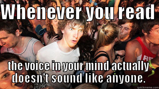 Hit me this morning - WHENEVER YOU READ  THE VOICE IN YOUR MIND ACTUALLY DOESN'T SOUND LIKE ANYONE. Sudden Clarity Clarence