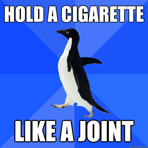 hold a cigarette like a joint - hold a cigarette like a joint  Socially Awkward Penguin