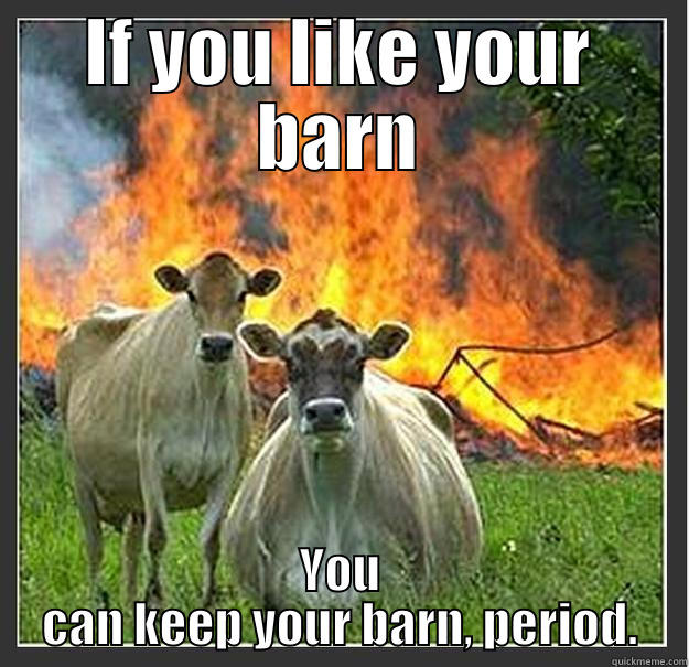 Oooooh... burn!!!! - IF YOU LIKE YOUR BARN YOU CAN KEEP YOUR BARN, PERIOD. Evil cows