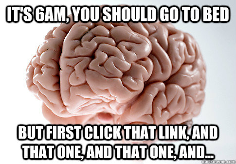 It's 6am, you should go to bed But first click that link, and that one, and that one, and...  Scumbag Brain