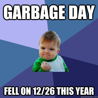 garbage day fell on 12/26 this year - garbage day fell on 12/26 this year  Success Kid