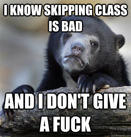 i know skipping class is bad and i don't give a fuck  Confession Bear