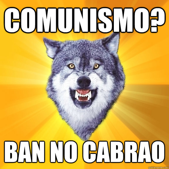 Comunismo? BAn no cabrãao  Courage Wolf