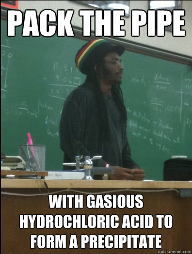 pack the pipe with gasious hydrochloric acid to form a precipitate  Rasta Science Teacher