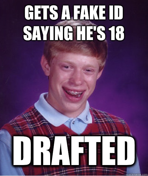 Gets a fake ID saying he's 18 Drafted  Bad Luck Brian