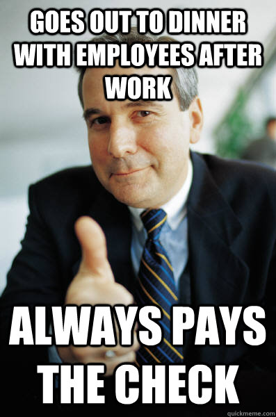 Goes out to dinner with employees after work Always pays the check  Good Guy Boss