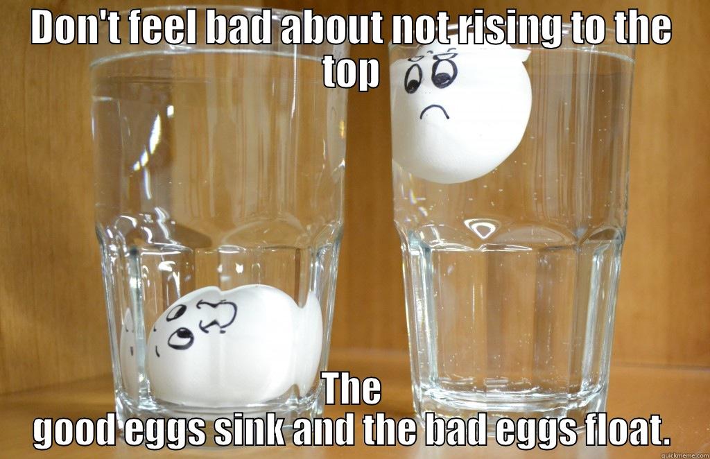 DON'T FEEL BAD ABOUT NOT RISING TO THE TOP THE GOOD EGGS SINK AND THE BAD EGGS FLOAT. Misc