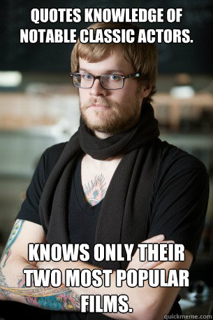 Quotes knowledge of notable classic actors. Knows only their two most popular films.  Hipster Barista