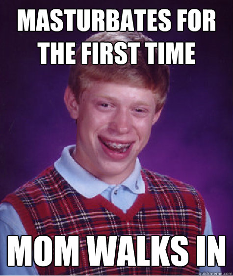 masturbates for the first time mom walks in  Bad Luck Brian