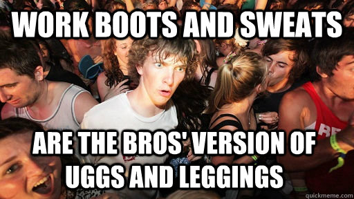 Work Boots and sweats Are the bros' version of uggs and leggings - Work Boots and sweats Are the bros' version of uggs and leggings  Misc