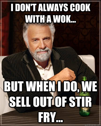 I don't always cook with a wok...  But when I do, we sell out of stir fry... Caption 3 goes here - I don't always cook with a wok...  But when I do, we sell out of stir fry... Caption 3 goes here  The Most Interesting Man In The World