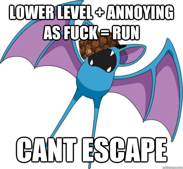 Lower Level + Annoying as Fuck = Run Cant escape - Lower Level + Annoying as Fuck = Run Cant escape  scumbag zubat