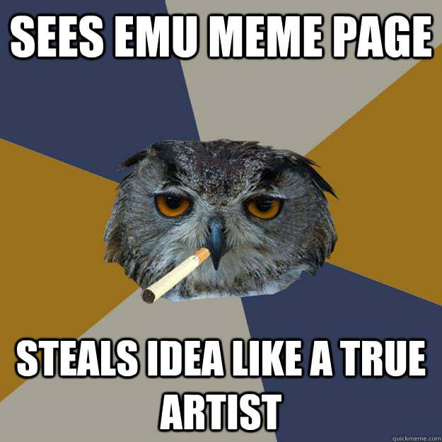 Sees EMU Meme page steals idea like a true artist - Sees EMU Meme page steals idea like a true artist  Art Student Owl