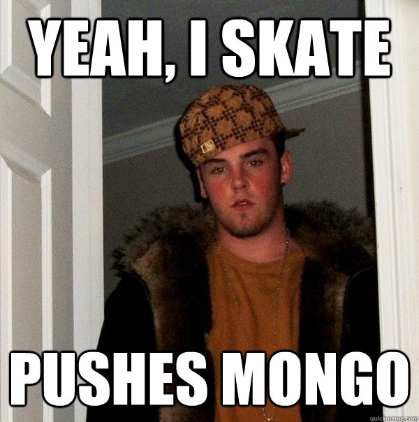 yeah, i skate pushes mongo  Scumbag Steve