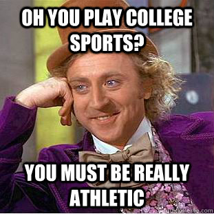 Oh you play college sports? You must be really athletic  Condescending Wonka