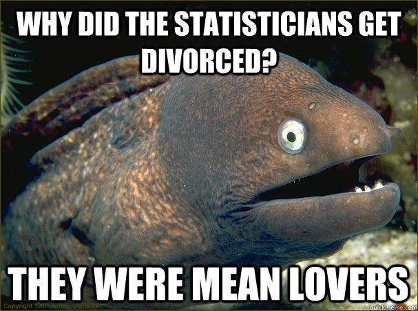 Why did the statisticians get divorced? They were mean lovers  Bad Joke Eel