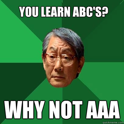 You learn ABC's? why not AAA - You learn ABC's? why not AAA  High Expectations Asian Father