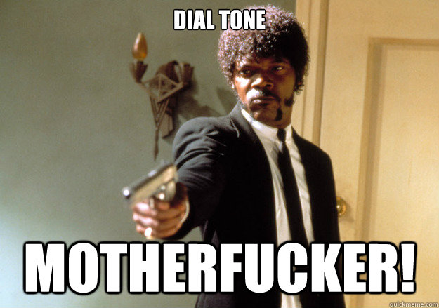 Dial Tone motherfucker!  Samuel L Jackson