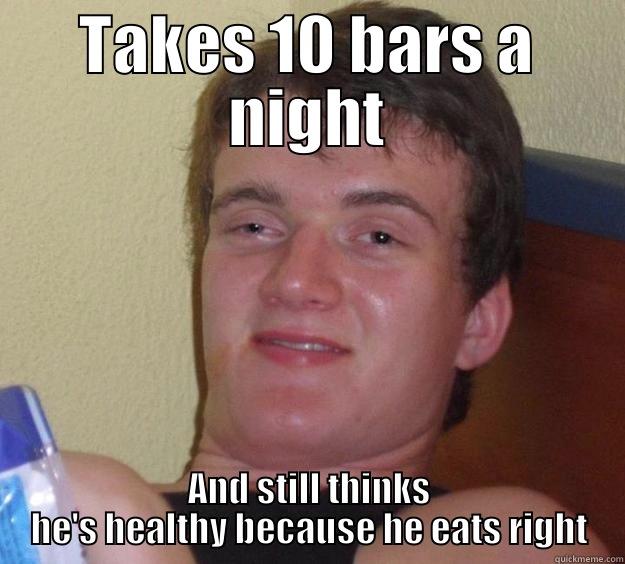 TAKES 10 BARS A NIGHT AND STILL THINKS HE'S HEALTHY BECAUSE HE EATS RIGHT 10 Guy