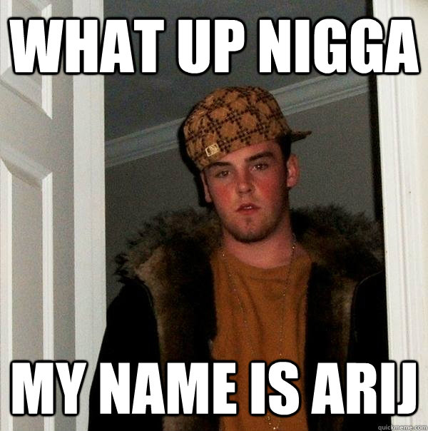 WHAT UP NIGGA MY NAME IS ARIJ - WHAT UP NIGGA MY NAME IS ARIJ  Scumbag Steve