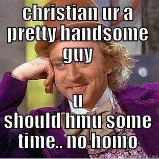 hey dude - CHRISTIAN UR A PRETTY HANDSOME GUY U SHOULD HMU SOME TIME.. NO HOMO Condescending Wonka