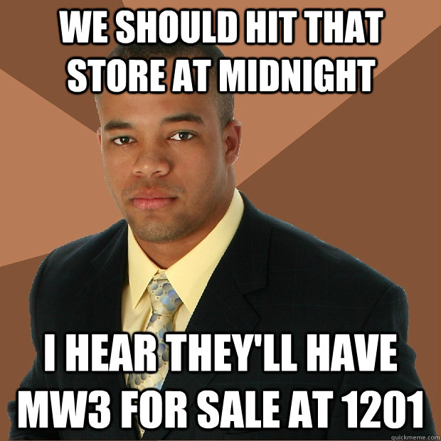 we should hit that store at midnight i hear they'll have mw3 for sale at 1201 - we should hit that store at midnight i hear they'll have mw3 for sale at 1201  Successful Black Man