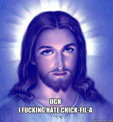 Ugh
I fucking hate Chick-fil-a - Ugh
I fucking hate Chick-fil-a  Jesus Chicken