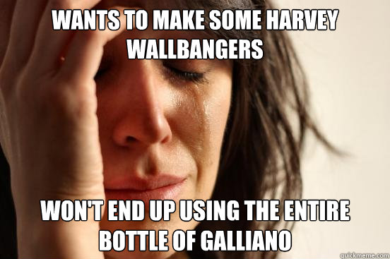 Wants to make some Harvey Wallbangers Won't end up using the entire bottle of Galliano  First World Problems