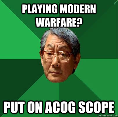 Playing Modern Warfare? put on acog scope  High Expectations Asian Father