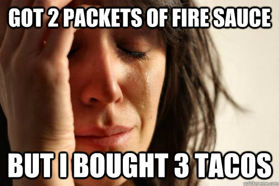 Got 2 packets of fire sauce But I bought 3 tacos - Got 2 packets of fire sauce But I bought 3 tacos  First World Problems