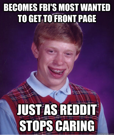 Becomes fbi's most wanted to get to front page Just as reddit stops caring - Becomes fbi's most wanted to get to front page Just as reddit stops caring  Bad Luck Brian