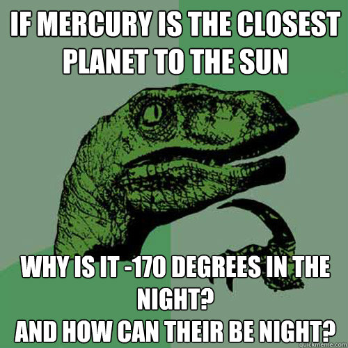 If Mercury is the closest planet to the sun why is it -170 degrees in the night?
and how can their be night?  Philosoraptor